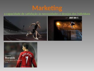 Marketing
a capacidade de satisfação às necessidades e desejos dos individuos
 