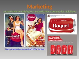 https://www.youtube.com/watch?v=CYW_Xm-Jodc
Marketing
a capacidade de satisfação às necessidades e desejos dos individuos
 