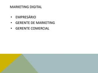 MARKETING DIGITAL
• EMPRESÁRIO
• GERENTE DE MARKETING
• GERENTE COMERCIAL
 