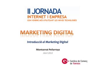Introducció al Marketing Digital

       Montserrat Peñarroya
            Abril 2012
 