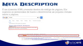 Apoio
Meta Description
É um elemento HTML presente dentro do código da página. Ele
auxilia os mecanismos de busca a descreverem um pequeno resumo
sobre a página.
 