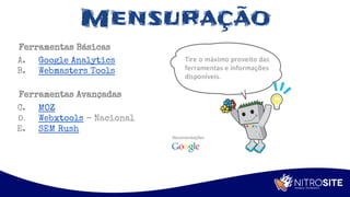 Apoio
Mensuração
Ferramentas Básicas
A. Google Analytics
B. Webmasters Tools
Ferramentas Avançadas
C. MOZ
D. Webxtools - Nacional
E. SEM Rush
 