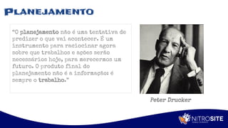 Apoio
Planejamento
“O planejamento não é uma tentativa de
predizer o que vai acontecer. É um
instrumento para raciocinar agora
sobre que trabalhos e ações serão
necessários hoje, para merecermos um
futuro. O produto final do
planejamento não é a informação: é
sempre o trabalho.”
Peter Drucker
 