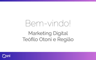 Bem-vindo!
Marketing Digital
Teóﬁlo Otoni e Região
 