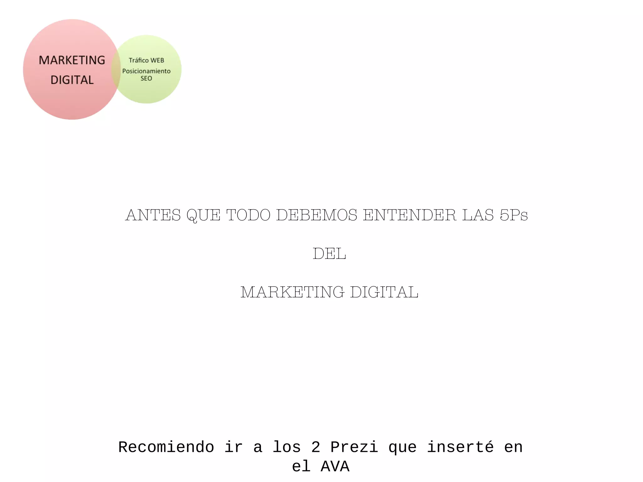 ANTES QUE TODO DEBEMOS ENTENDER LAS 5Ps
DEL
MARKETI NG DI GI TAL
Recomiendo ir a los 2 Prezi que inserté en
el AVA
 