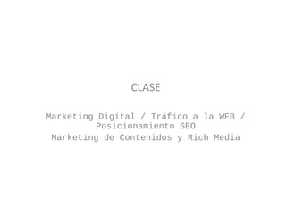 CLASE
Marketing Digital / Tráfico a la WEB /
Posicionamiento SEO
Marketing de Contenidos y Rich Media
 