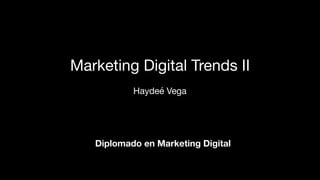 Marketing Digital Trends II

Haydeé Vega
Diplomado en Marketing Digital
 
