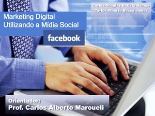 Carlos Douglas Batista Ramos
                             Carlos Alberto Bossa Júnior

Marketing Digital
Utilizando a Mídia Social




 Orientador:
 Prof. Carlos Alberto Maroueli
 