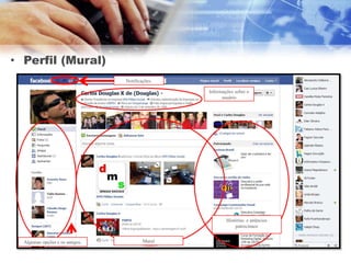 • Perfil (Mural)
                                Notificações.

                                                Informações sobre o
                                                      usuário




                                                        Histórias e anúncios
                                                            patrocinaos


  Algumas opções e os amigos.           Mural
 
