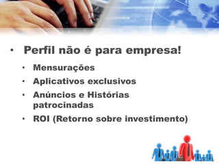 • Perfil não é para empresa!
 • Mensurações
 • Aplicativos exclusivos
 • Anúncios e Histórias
   patrocinadas
 • ROI (Retorno sobre investimento)
 