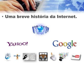 • Uma breve história da Internet.
 