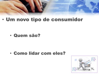 • Um novo tipo de consumidor


  • Quem são?



  • Como lidar com eles?
 