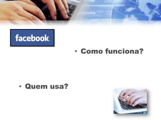 • Como funciona?



• Quem usa?
 
