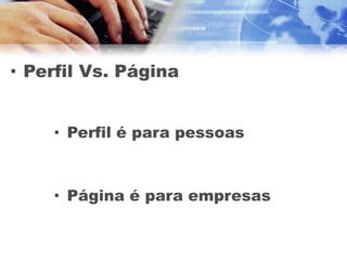 • Perfil Vs. Página


    • Perfil é para pessoas



    • Página é para empresas
 