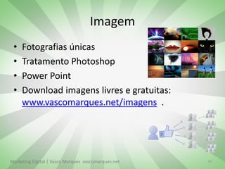 Imagem
 •   Fotografias únicas
 •   Tratamento Photoshop
 •   Power Point
 •   Download imagens livres e gratuitas:
     www.vascomarques.net/imagens .




Marketing Digital | Vasco Marques vascomarques.net   14
 