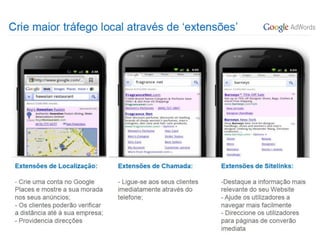 • Extensões de localização, chamada (liga
  directamente ou guarda para ligar mais tarde),
  site links
• Pode aparecer o anúncio num raio de X Km
  em relação à localização




                                               29
 