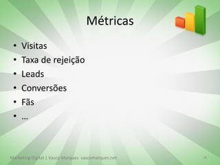 Métricas
 •   Visitas
 •   Taxa de rejeição
 •   Leads
 •   Conversões
 •   Fãs
 •   …



Marketing Digital | Vasco Marques vascomarques.net   38
 