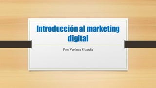 Introducción al marketing
digital
Por: Verónica Guardia
 