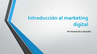 Introducción al marketing
digital
PorVictoria De La Guardia
 