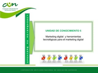 UNIDAD DE CONOCIMIENTO 5
Marketing digital y herramientas
tecnológicas para el marketing digital
F
U
N
D
A
M
E
N
T
O
S
D
E
M
E
R
C
A
D
E
O
 