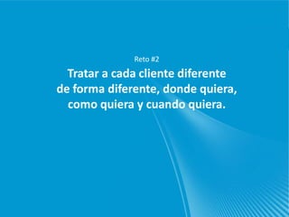 Reto #2
  Tratar a cada cliente diferente
de forma diferente, donde quiera,
  como quiera y cuando quiera.
 