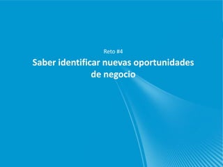 Reto #4
Saber identificar nuevas oportunidades
               de negocio
 
