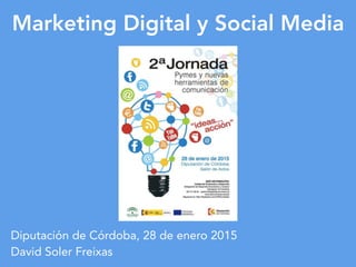 Marketing Digital y Social Media
Diputación de Córdoba, 28 de enero 2015
David Soler Freixas
 
