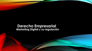 Derecho Empresarial
Marketing Digital y su regulación
 