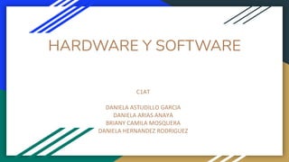 HARDWARE Y SOFTWARE
C1AT
DANIELA ASTUDILLO GARCIA
DANIELA ARIAS ANAYA
BRIANY CAMILA MOSQUERA
DANIELA HERNANDEZ RODRIGUEZ
 