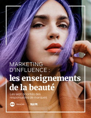 TRAACKR
MARKETING
D’INFLUENCE :
Les sept priorités des
responsables de marques
les enseignements
de la beauté
 