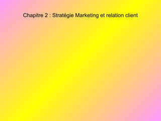 Chapitre 2 : Stratégie Marketing et relation client
 