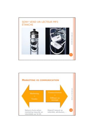 SONY VEND UN LECTEUR MP3
ÉTANCHE
13
IUTGIDOAnnéeSpécialeIUTInfo-Com1èreannée
MARKETING VS COMMUNICATION
14
Marketing
=
Vendre
Communication
=
Diffuser un
message
Objectif mesuré en
notoriété, attribution, …
Retours d’une action
marketing mesurée en
retombées sur le CA
 