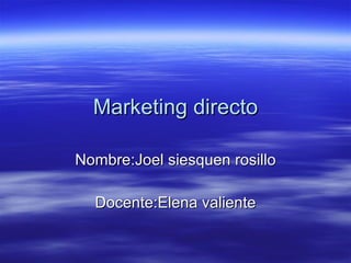 Marketing directo

Nombre:Joel siesquen rosillo

  Docente:Elena valiente
 