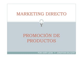 MARKETING DIRECTO
Y
PROMOCIÓN DE
PRODUCTOS
POR: KARY LEON Y JONATHAN SALAZAR
 
