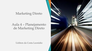 Marketing Direto
Aula 4 – Planejamento
de Marketing Direto
Ueliton da Costa Leonidio
 