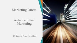 Marketing Direto
Aula 7 – Email
Marketing
Ueliton da Costa Leonidio
 