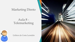Marketing Direto
Aula 8 -
Telemarketing
Ueliton da Costa Leonidio
 