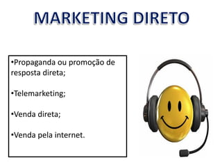 •Propaganda ou promoção de
resposta direta;

•Telemarketing;

•Venda direta;

•Venda pela internet.
 