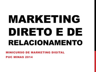 MARKETING
DIRETO E DE
RELACIONAMENTO
MINICURSO DE MARKETING DIGITAL
PUC MINAS 2014
 
