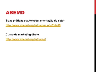 ABEMD
Boas práticas e autorregulamentação do setor
http://www.abemd.org.br/pagina.php?id=19
Curso de marketing direto
http://www.abemd.org.br/curso/
 