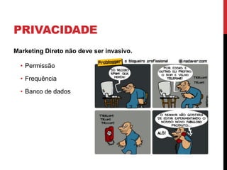 PRIVACIDADE
Marketing Direto não deve ser invasivo.
• Permissão
• Frequência
• Banco de dados
 