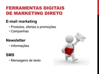FERRAMENTAS DIGITAIS
DE MARKETING DIRETO
E-mail marketing
• Produtos, ofertas e promoções
• Campanhas
Newsletter
• Informações
SMS
• Mensagens de texto
 