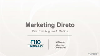 Marketing Direto
Prof. Eros Augusto A. Martins
MBA em
Gestão
Comercial
 