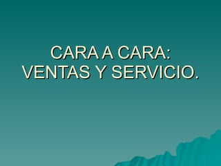 CARA A CARA: VENTAS Y SERVICIO. 