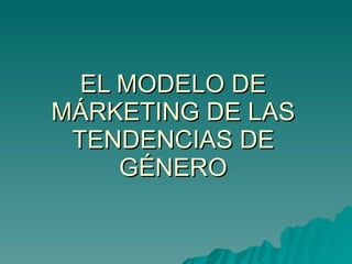 EL MODELO DE MÁRKETING DE LAS TENDENCIAS DE GÉNERO 