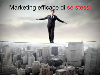 Marketing efficace di se stessi 
 