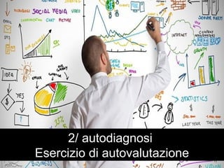2/ autodiagnosi 
Esercizio di autovalutazione 
 