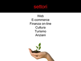 settori 
Web 
E-commerce 
Finanza on-line 
Cultura 
Turismo 
Anziani 
 