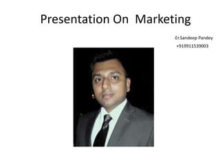 Presentation On Marketing
                      -Er.Sandeep   Pandey
                       +919911539003
 