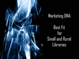 Marketing DNA: Best Fit  for Small and Rural  Libraries  